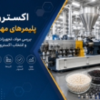 اکستروژن پلیمرهای مهندسی چیست؟ راهنمای کامل مواد، تجهیزات و انتخاب اکسترودر مناسب